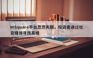 MSquare平台忽然失联，投资者通过社交媒体寻找真相