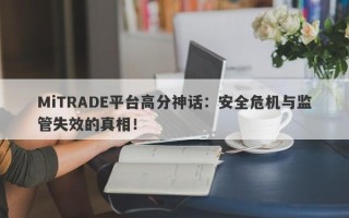 MiTRADE平台高分神话：安全危机与监管失效的真相！