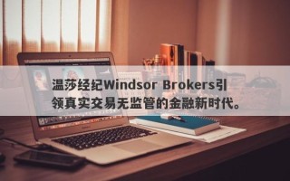 温莎经纪Windsor Brokers引领真实交易无监管的金融新时代。