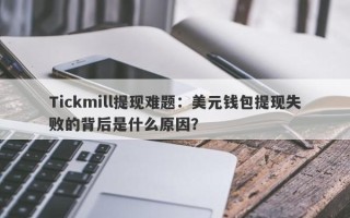 Tickmill提现难题：美元钱包提现失败的背后是什么原因？