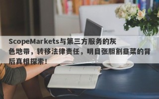 ScopeMarkets与第三方服务的灰色地带，转移法律责任，明目张胆割韭菜的背后真相探索！