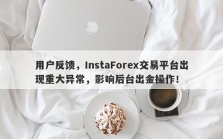 用户反馈，InstaForex交易平台出现重大异常，影响后台出金操作！