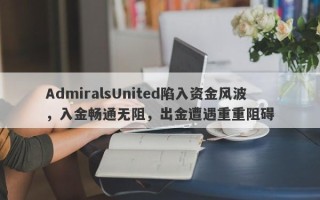 AdmiralsUnited陷入资金风波，入金畅通无阻，出金遭遇重重阻碍