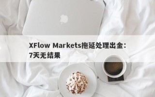 XFlow Markets拖延处理出金：7天无结果