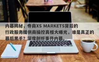 内幕揭秘，券商XS MARKETS背后的行政服务提供商操控真相大曝光，谁是真正的幕后黑手？深度剖析事件内幕。