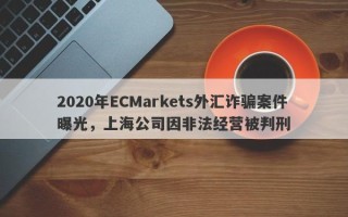 2020年ECMarkets外汇诈骗案件曝光，上海公司因非法经营被判刑