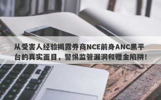 从受害人经验揭露券商NCE前身ANC黑平台的真实面目，警惕监管漏洞和赠金陷阱！