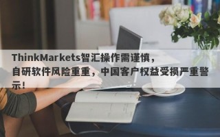 ThinkMarkets智汇操作需谨慎，自研软件风险重重，中国客户权益受损严重警示！