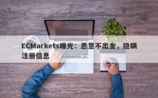 ECMarkets曝光：恶意不出金，隐瞒注册信息