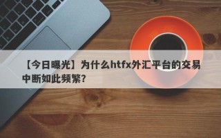 【今日曝光】为什么htfx外汇平台的交易中断如此频繁？