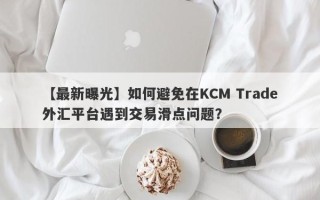 【最新曝光】如何避免在KCM Trade外汇平台遇到交易滑点问题？