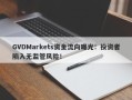 GVDMarkets资金流向曝光：投资者陷入无监管风险！