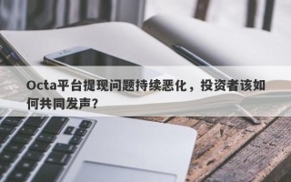 Octa平台提现问题持续恶化，投资者该如何共同发声？