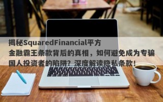 揭秘SquaredFinancial平方金融霸王条款背后的真相，如何避免成为专骗国人投资者的陷阱？深度解读隐私条款！