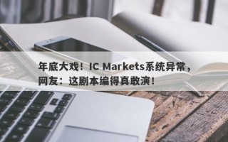 年底大戏！IC Markets系统异常，网友：这剧本编得真敢演！