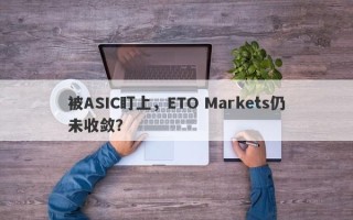 被ASIC盯上，ETO Markets仍未收敛？