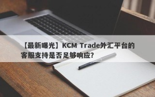 【最新曝光】KCM Trade外汇平台的客服支持是否足够响应？