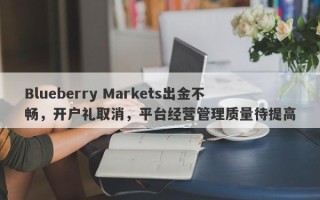 Blueberry Markets出金不畅，开户礼取消，平台经营管理质量待提高