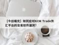 【今日曝光】如何应对KCM Trade外汇平台的交易软件漏洞？