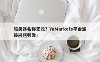 服务器名称无效？YaMarkets平台连接问题频发！