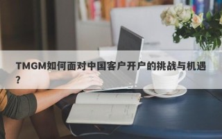 TMGM如何面对中国客户开户的挑战与机遇？