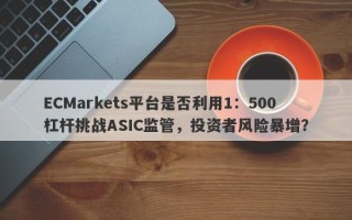 ECMarkets平台是否利用1：500杠杆挑战ASIC监管，投资者风险暴增？