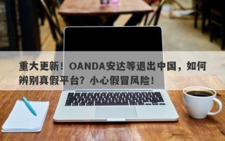 重大更新！OANDA安达等退出中国，如何辨别真假平台？小心假冒风险！