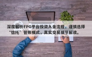 深度解析FPG平台投资入金流程，谨慎选择“信托”管账模式，真实交易细节解读。