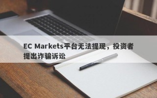 EC Markets平台无法提现，投资者提出诈骗诉讼