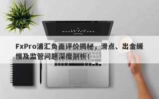 FxPro浦汇负面评价揭秘，滑点、出金缓慢及监管问题深度剖析！