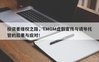 投资者维权之路，TMGM虚假宣传与诱导托管的后果与应对！