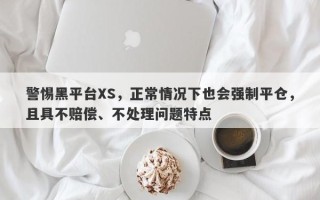 警惕黑平台XS，正常情况下也会强制平仓，且具不赔偿、不处理问题特点