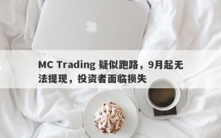 MC Trading 疑似跑路，9月起无法提现，投资者面临损失