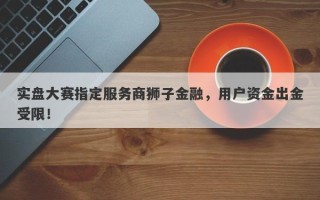 实盘大赛指定服务商狮子金融，用户资金出金受限！