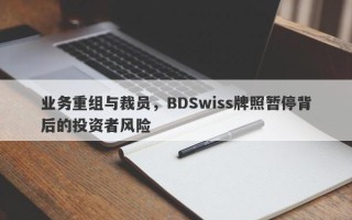 业务重组与裁员，BDSwiss牌照暂停背后的投资者风险