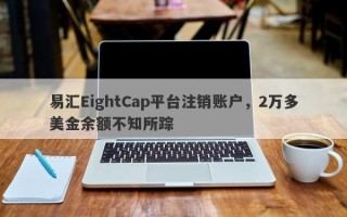 易汇EightCap平台注销账户，2万多美金余额不知所踪