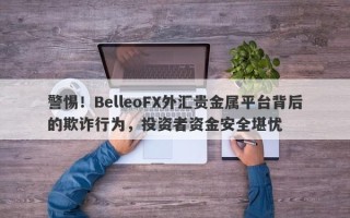 警惕！BelleoFX外汇贵金属平台背后的欺诈行为，投资者资金安全堪忧