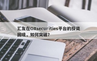 汇友在OXsecurities平台的投资困境，如何突破？