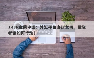 JRJR金荣中国：外汇平台客诉危机，投资者该如何行动？