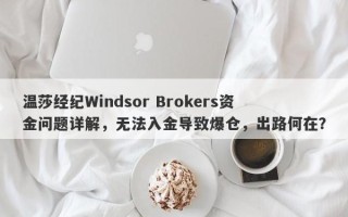 温莎经纪Windsor Brokers资金问题详解，无法入金导致爆仓，出路何在？