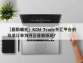 【最新曝光】KCM Trade外汇平台的交易订单为何总是被拒绝？
