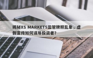 揭秘XS MARKETS监管牌照乱象，虚假宣传如何误导投资者？