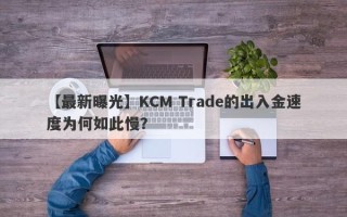 【最新曝光】KCM Trade的出入金速度为何如此慢？