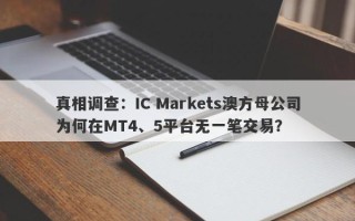 真相调查：IC Markets澳方母公司为何在MT4、5平台无一笔交易？