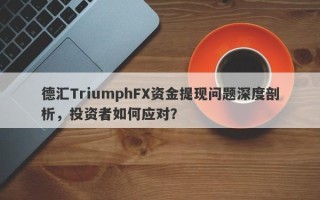 德汇TriumphFX资金提现问题深度剖析，投资者如何应对？