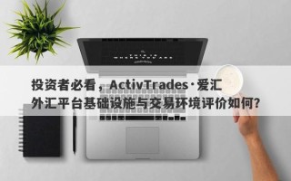 投资者必看，ActivTrades·爱汇外汇平台基础设施与交易环境评价如何？