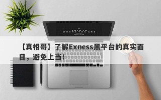 【真相哥】了解Exness黑平台的真实面目，避免上当！