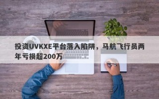 投资UVKXE平台落入陷阱，马航飞行员两年亏损超200万