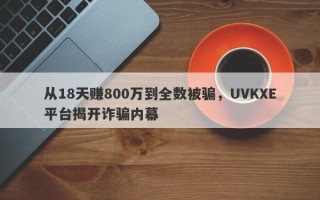 从18天赚800万到全数被骗，UVKXE平台揭开诈骗内幕