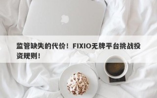 监管缺失的代价！FIXIO无牌平台挑战投资规则！